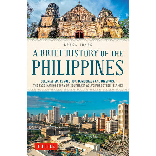 A Brief History of the Philippines: Colonialism, Revolution, Democracy and Diaspora: The Fascinating Story of Southeast Asia's Forgotten Islands